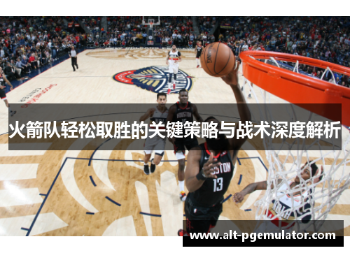 火箭队轻松取胜的关键策略与战术深度解析