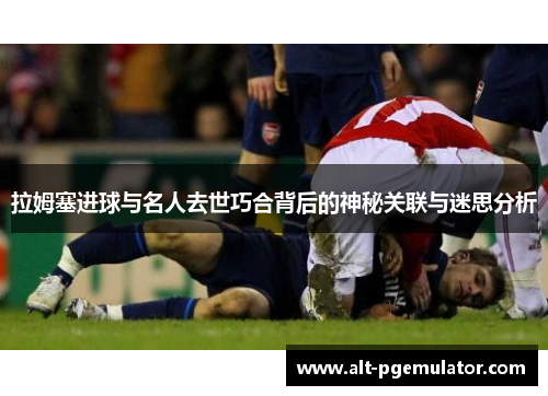 拉姆塞进球与名人去世巧合背后的神秘关联与迷思分析