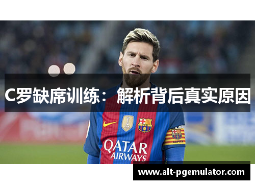 C罗缺席训练：解析背后真实原因