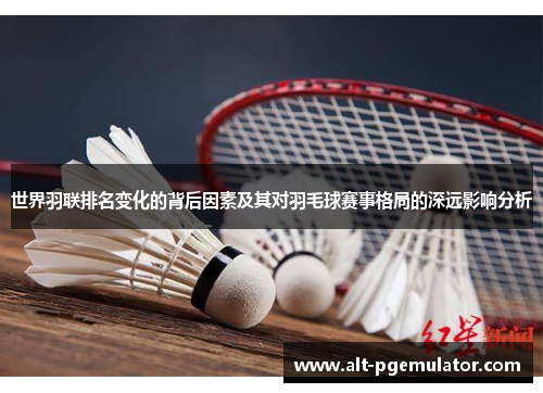 世界羽联排名变化的背后因素及其对羽毛球赛事格局的深远影响分析