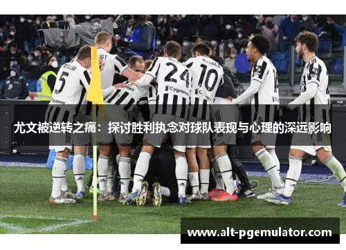 尤文被逆转之痛：探讨胜利执念对球队表现与心理的深远影响