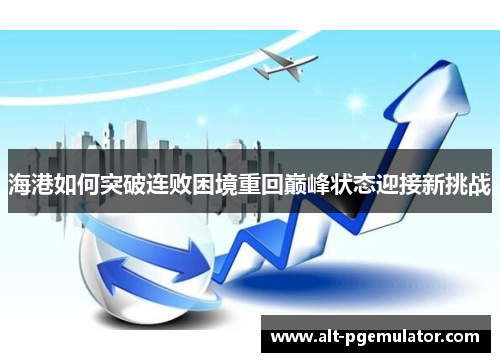 海港如何突破连败困境重回巅峰状态迎接新挑战