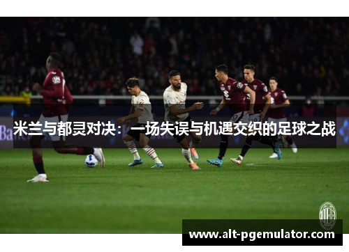 米兰与都灵对决：一场失误与机遇交织的足球之战