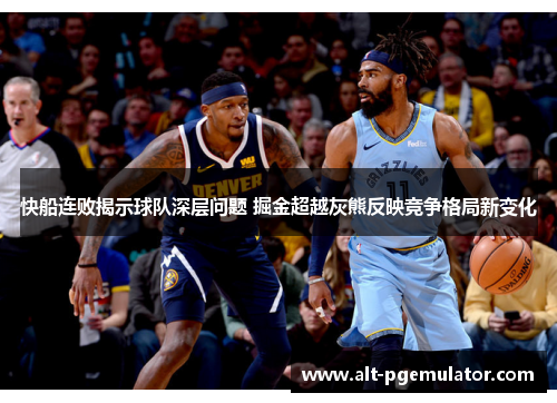快船连败揭示球队深层问题 掘金超越灰熊反映竞争格局新变化