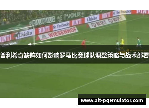 普利希奇缺阵如何影响罗马比赛球队调整策略与战术部署