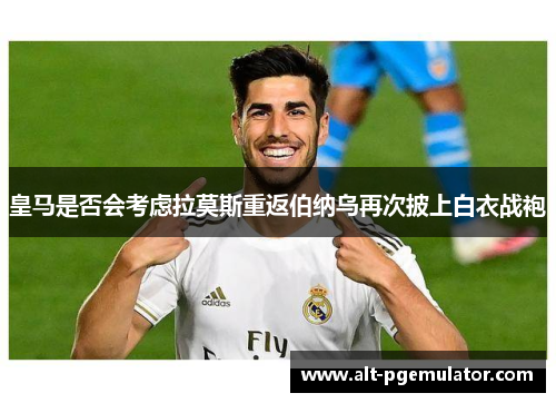 皇马是否会考虑拉莫斯重返伯纳乌再次披上白衣战袍