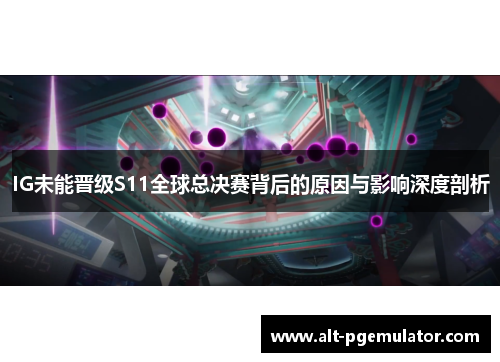IG未能晋级S11全球总决赛背后的原因与影响深度剖析