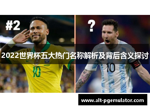 2022世界杯五大热门名称解析及背后含义探讨