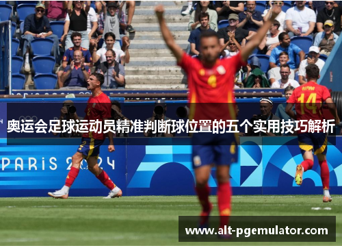奥运会足球运动员精准判断球位置的五个实用技巧解析 奥运会足球运动员精准判断球位置的五个实用技巧解析