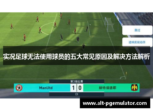 实况足球无法使用球员的五大常见原因及解决方法解析