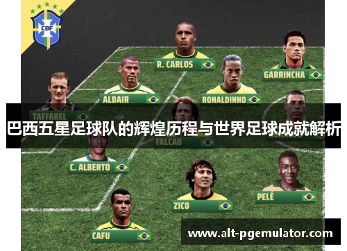 巴西五星足球队的辉煌历程与世界足球成就解析 巴西五星足球队的辉煌历程与世界足球成就解析