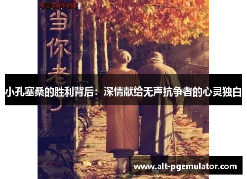 小孔塞桑的胜利背后:深情献给无声抗争者的心灵独白 小孔塞桑的胜利背后:深情献给无声抗争者的心灵独白