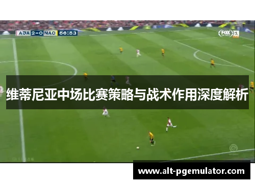 维蒂尼亚中场比赛策略与战术作用深度解析