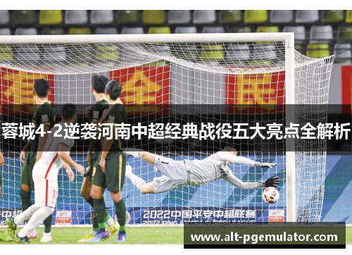 蓉城4-2逆袭河南中超经典战役五大亮点全解析