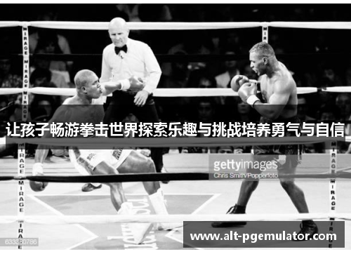 让孩子畅游拳击世界探索乐趣与挑战培养勇气与自信 让孩子畅游拳击世界探索乐趣与挑战培养勇气与自信