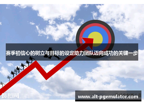 赛季初信心的树立与目标的设定助力团队迈向成功的关键一步 赛季初信心的树立与目标的设定助力团队迈向成功的关键一步