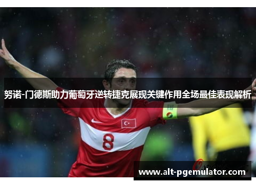 努诺-门德斯助力葡萄牙逆转捷克展现关键作用全场最佳表现解析 努诺-门德斯助力葡萄牙逆转捷克展现关键作用全场最佳表现解析