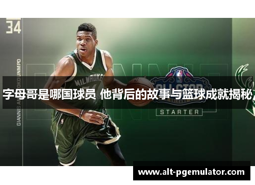 字母哥是哪国球员 他背后的故事与篮球成就揭秘