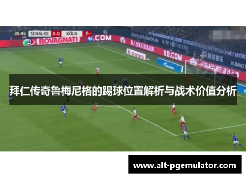 拜仁传奇鲁梅尼格的踢球位置解析与战术价值分析