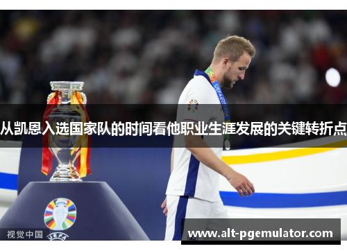 从凯恩入选国家队的时间看他职业生涯发展的关键转折点