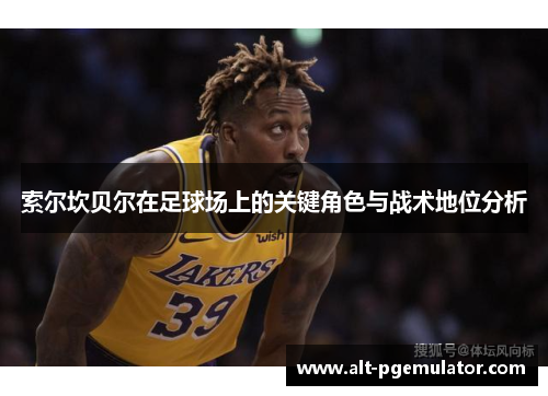 索尔坎贝尔在足球场上的关键角色与战术地位分析